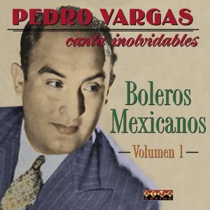 Pedro Vargas Canta Los Inolvidables Boleros Mexicanos - Vol.1