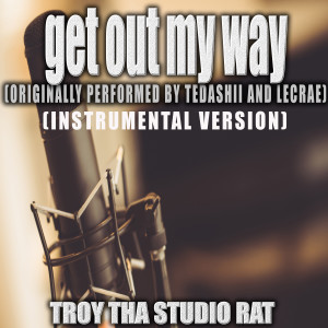 收聽Troy Tha Studio Rat的Get Out My Way (Originally Performed by Tedashii and Lecrae) (Instrumental Version)歌詞歌曲