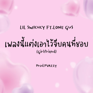 ดาวน์โหลดและฟังเพลง เพลงนี้แต่งเอาไว้จีบคนที่ชอบ(Girlfriend) พร้อมเนื้อเพลงจาก Lil Swichcy