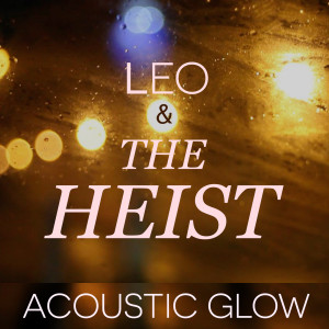 Dengarkan lagu Acoustic Glow nyanyian Leo & the Heist dengan lirik