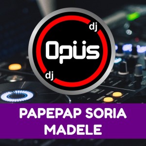 Dengarkan lagu Papepap Soria Madele nyanyian DJ Opus dengan lirik