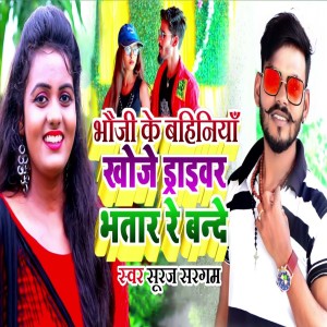 Listen to Bhauji Ke Bahiniya Khoje Draivar Bhatar Re Bande song with lyrics from Suraj Sargam