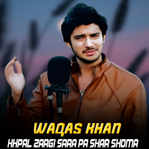 Album Khpal Zargi Sara Pa Shar Shoma from Waqas Khan