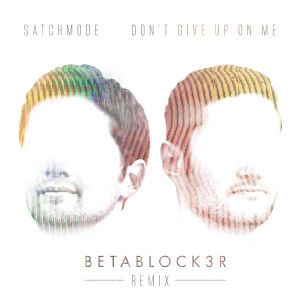 Satchmode的專輯Don't Give Up On Me (Betablock3r Remix)