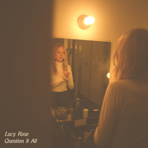 Dengarkan lagu Question It All nyanyian Lucy Rose dengan lirik