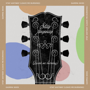 Album Stay Anyway (Leave Me Burning) oleh Gamma Skies
