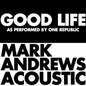 ดาวน์โหลดและฟังเพลง Good Life (Acoustic) [As Originally Performed by OneRepublic] พร้อมเนื้อเพลงจาก Mark Andrews
