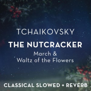 Tchaikovsky: The Nutcracker - March & Waltz of the Flowers - slowed + reverb