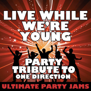 Ultimate Party Jams的專輯Live While We're Young (Party Tribute to One Direction)