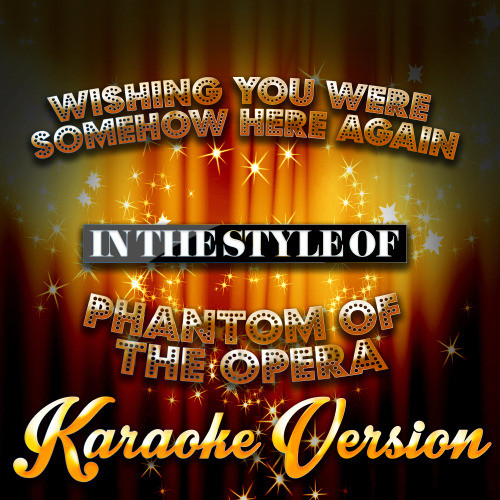 Wishing You Were Somehow Here Again (In the Style of the Phantom of the Opera) [Karaoke Version] (Karaoke Version)