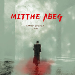 Listen to Mitthe Abeg song with lyrics from Ahmed Shobuj