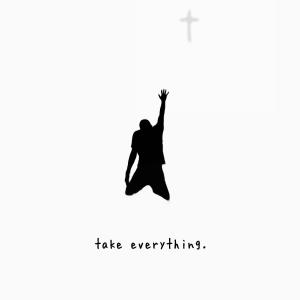 take everything.