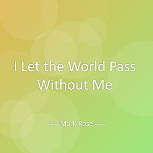 Listen to I Let the World Pass Without Me song with lyrics from Mark Rose