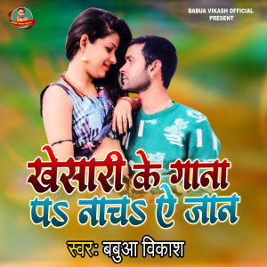 收听Babua Vikash的Khesari Ke Gana Pa Nacha Ae Jaan歌词歌曲