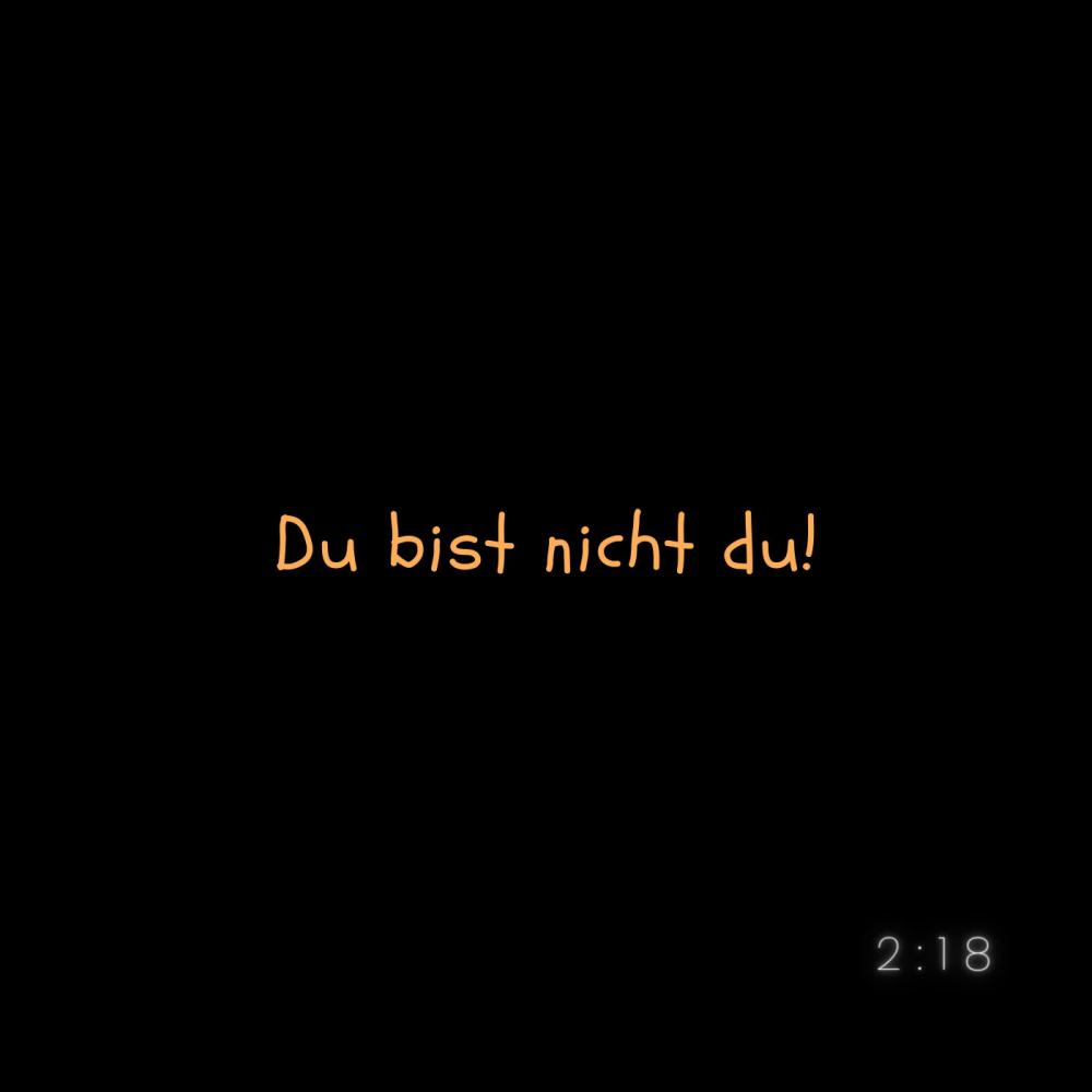 Du bist nicht du!