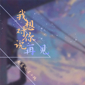 收听赵晨风的我想对你说再见歌词歌曲