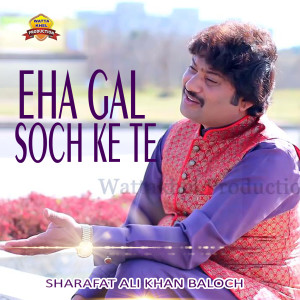 Listen to Eha Gal Soch Ke Te song with lyrics from Sharafat Ali Khan Baloch