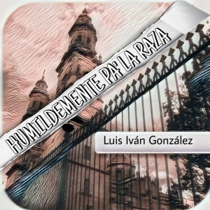 Luis Ivan Gonzalez的專輯Humildemente Pa’ La Raza