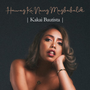 收聽Kakai Bautista的Huwag Ka Nang Babalik歌詞歌曲