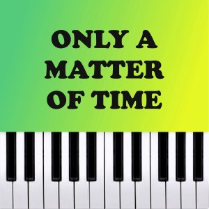 Only a Matter of Time - Piano Version