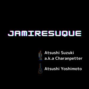 Listen to JAMIRESUQUE (feat. Atsushi Yoshimoto) song with lyrics from Suzuki "Charanpetter" Atsushi