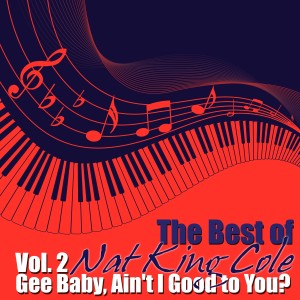 อัลบัม The Best of Nat King Cole, Vol. 2: Gee Baby, Ain't I Good to You? ศิลปิน Nat King Cole