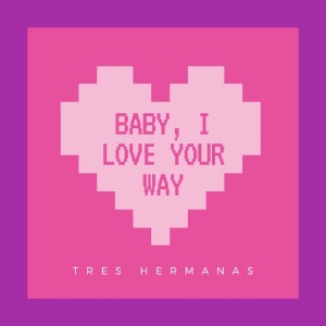 Baby, I Love Your Way dari Tres Hermanas