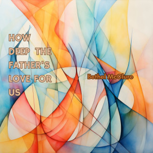 Bethel McClure的專輯How Deep The Father's Love For Us