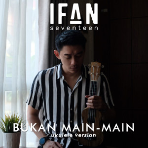 ดาวน์โหลดและฟังเพลง Bukan Main-Main (Ukulele Version) พร้อมเนื้อเพลงจาก Ifan Seventeen