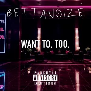 收聽BettaNoize的WANT TO, TOO. (Explicit)歌詞歌曲