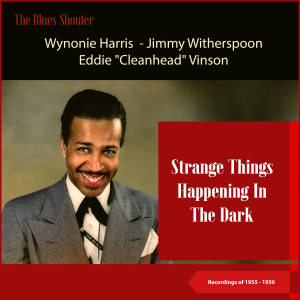Album Strange Things Happening In The Dark (Blues Shouter - Recordings of 1955 - 1956) from Wynonie Harris