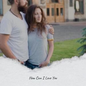 Album How Can I Love You from Various Artist
