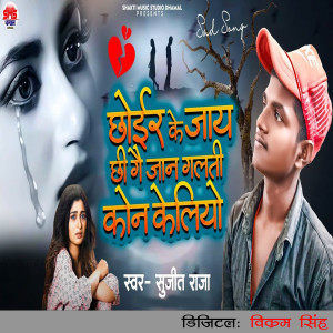 Listen to Chhoir Ke Jay Chhi Gai Jan Galti Kon Keliyo song with lyrics from Sujeet Raja