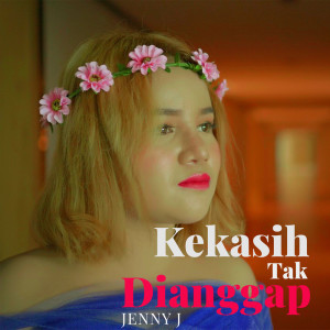 收听Jenny J的Kekasih Tak Dianggap歌词歌曲