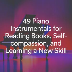 Album 49 Piano Instrumentals for Reading Books, Self-compassion, and Learning a New Skill from Piano Music