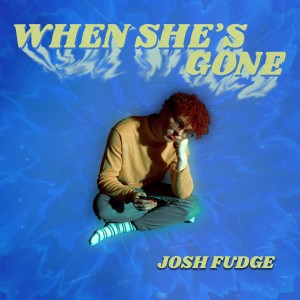 收聽Josh Fudge的When She's Gone歌詞歌曲