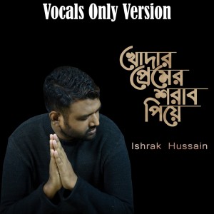 Khoder Premer Sharab Piye (Vocals Only Version) dari Ishrak Hussain