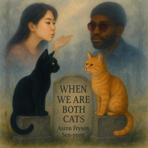 ดาวน์โหลดและฟังเพลง When We Are Both Cats (feat. Seo-yeon) พร้อมเนื้อเพลงจาก Aaron Fryson