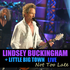 Album Not Too Late Lindsey Buckingham & Little Big Town Live from Little Big Town